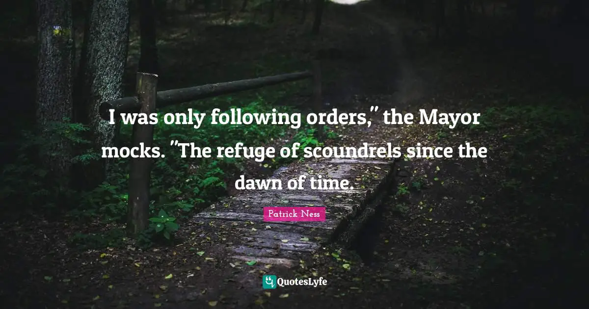 I was only following orders," the Mayor mocks. "The refuge of scoundrels since the dawn of time.