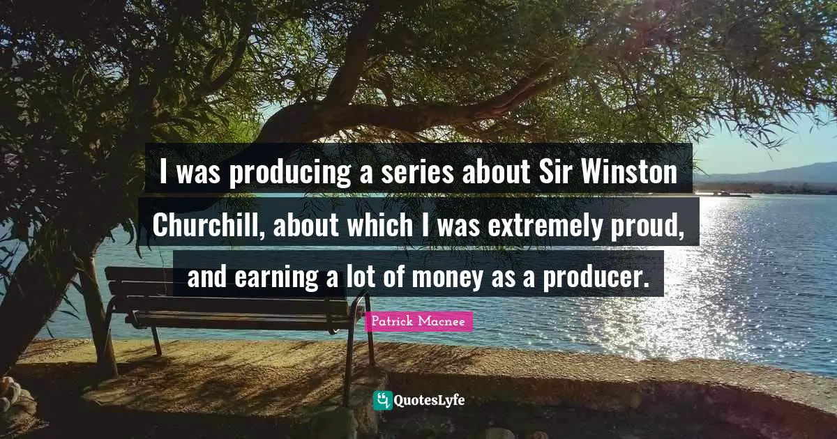 I was producing a series about Sir Winston Churchill, about which I was extremely proud, and earning a lot of money as a producer.
