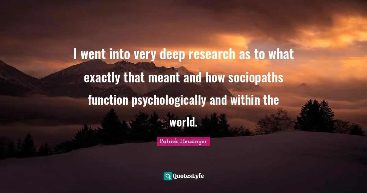 Patrick Heusinger Quotes: "I went into very deep research as to what exactly that meant and how sociopaths function psychologically and within the world."