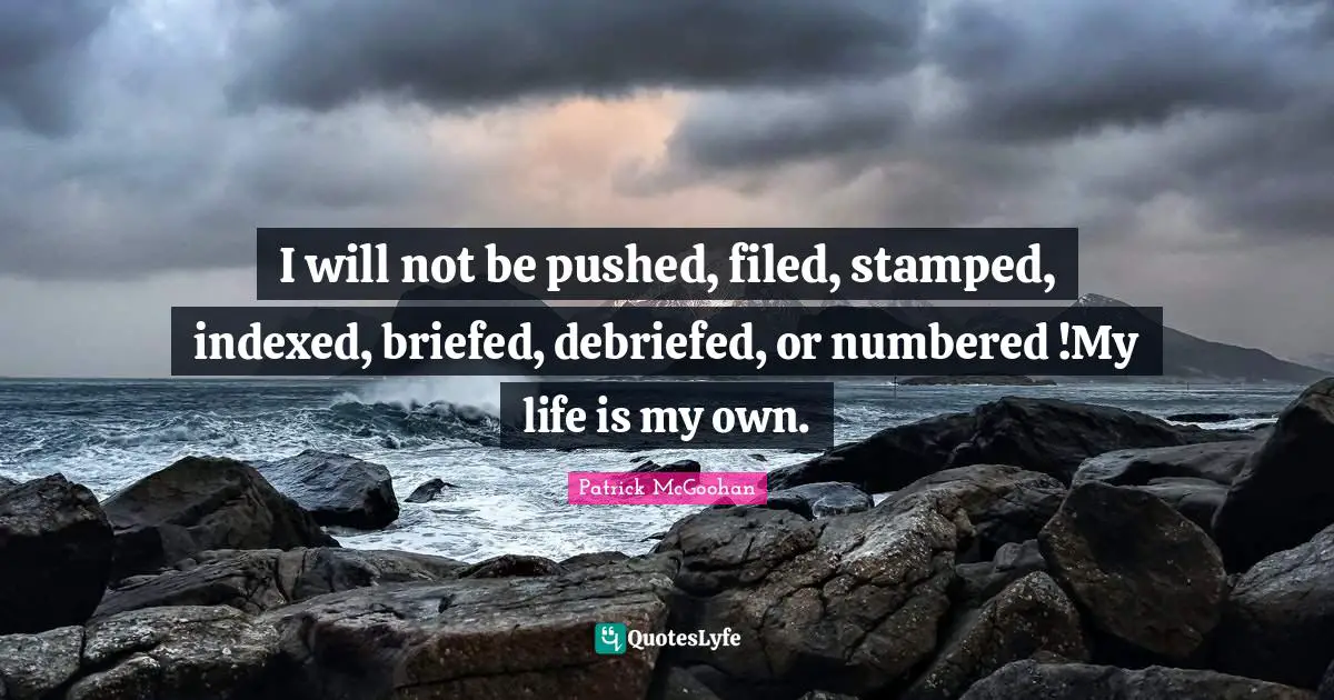 I will not be pushed, filed, stamped, indexed, briefed, debriefed, or numbered !My life is my own.