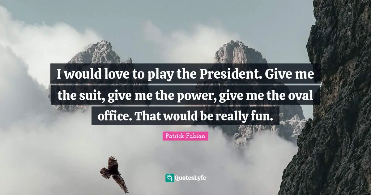 K.P. Fabian Quotes: "I would love to play the President. Give me the suit, give me the power, give me the oval office. That would be really fun."
