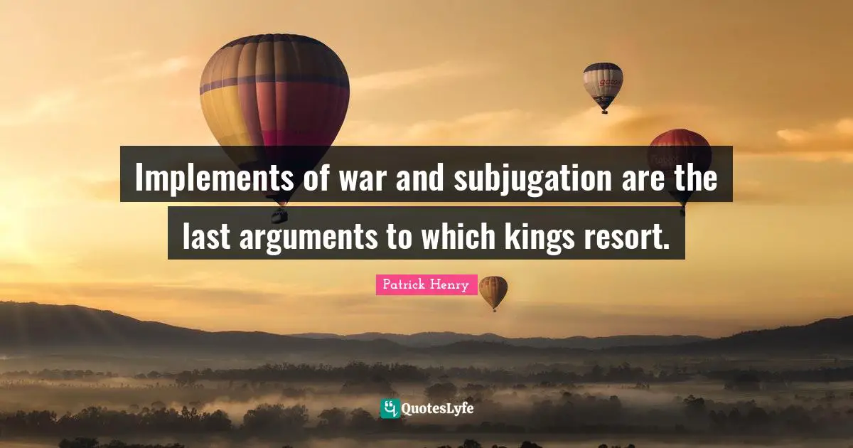 Implements of war and subjugation are the last arguments to which kings resort.
