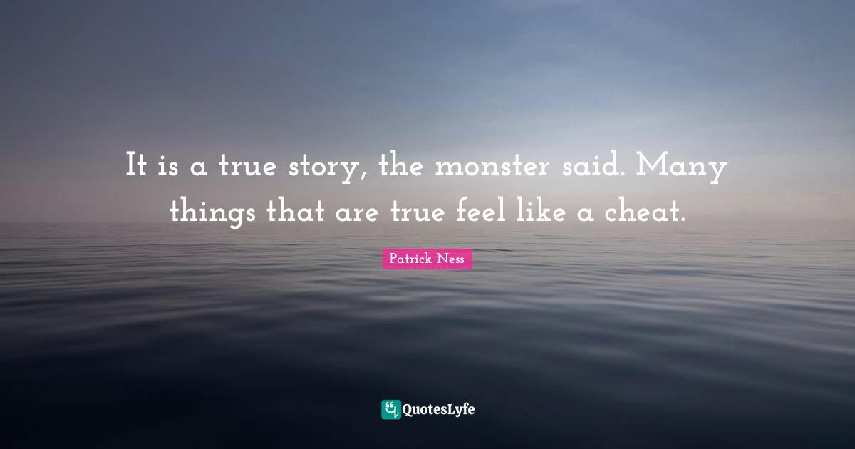It is a true story, the monster said. Many things that are true feel like a cheat.