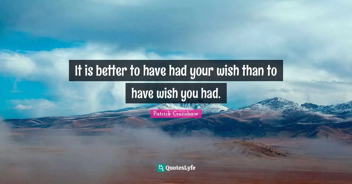 It is better to have had your wish than to have wish you had.