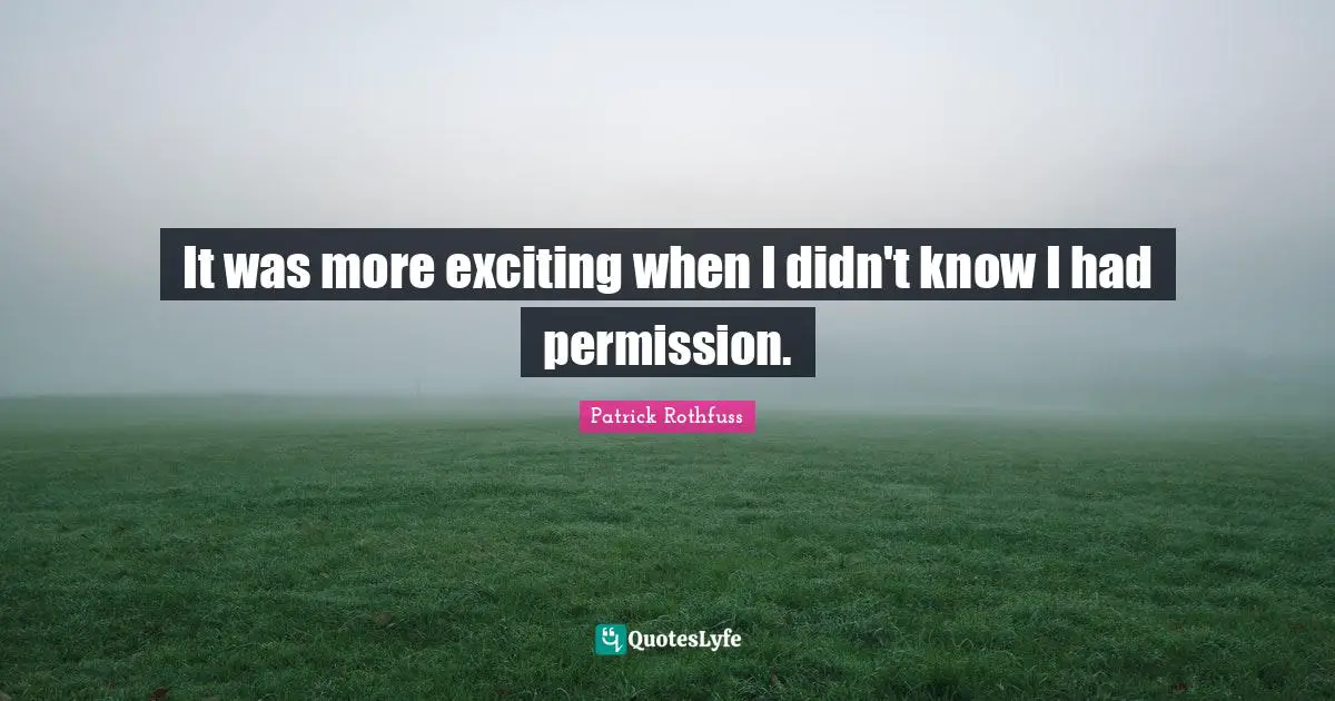 It was more exciting when I didn't know I had permission.