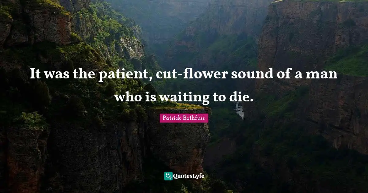 It was the patient, cut-flower sound of a man who is waiting to die.