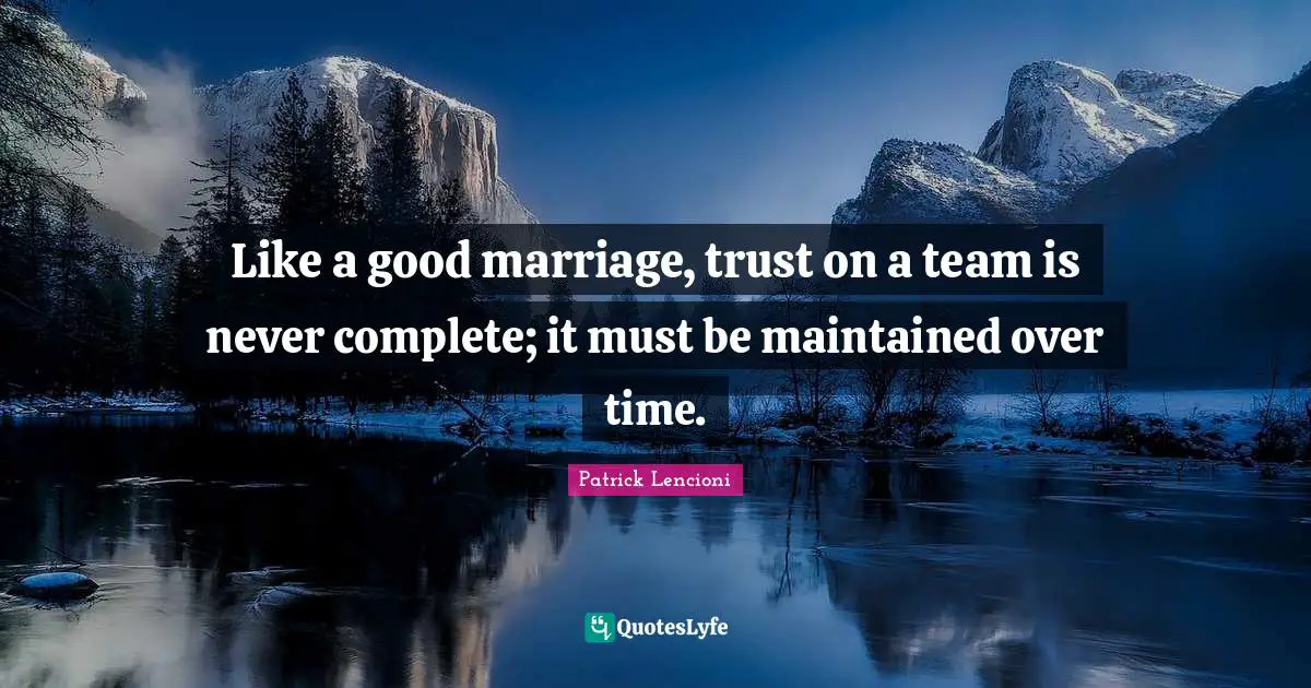 Patrick Lencioni Quotes: "Like a good marriage, trust on a team is never complete; it must be maintained over time."