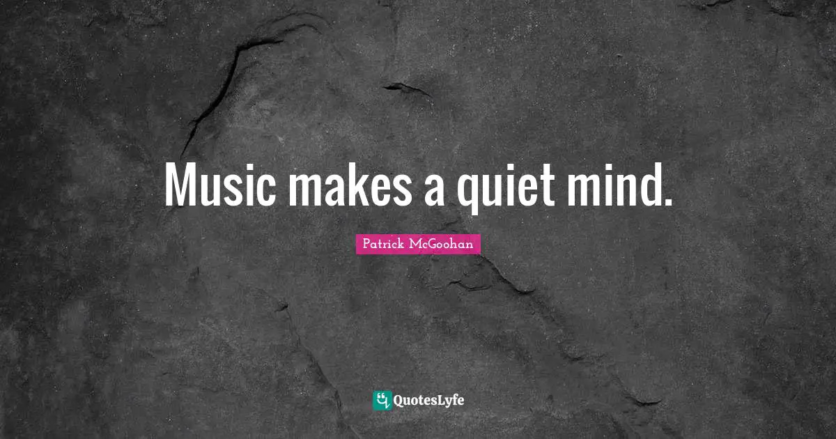 Music makes a quiet mind.