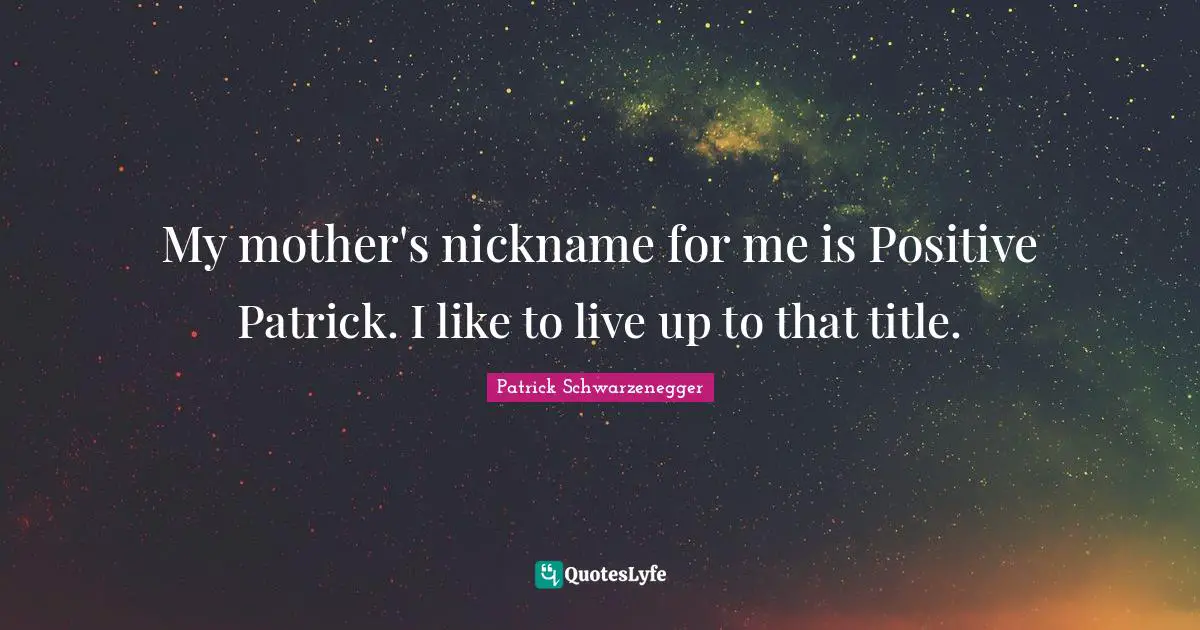 Nicknames Quotes: "My mother's nickname for me is Positive Patrick. I like to live up to that title."