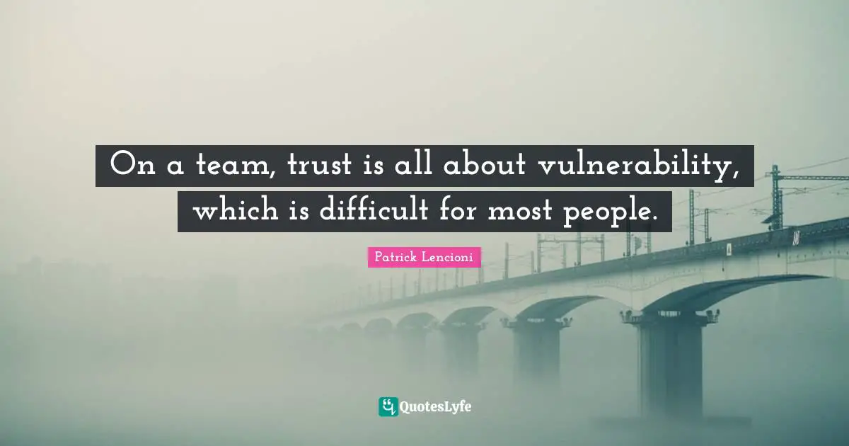 Patrick Lencioni Quotes: "On a team, trust is all about vulnerability, which is difficult for most people."