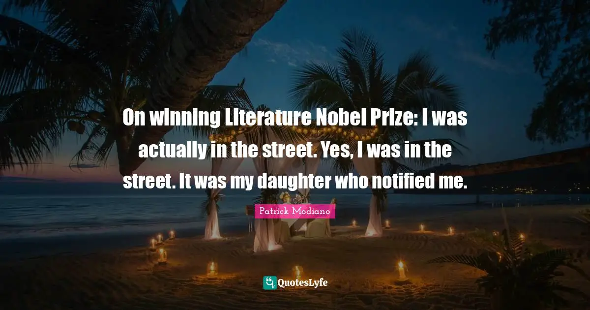 Nobel Prize Quotes: "On winning Literature Nobel Prize: I was actually in the street. Yes, I was in the street. It was my daughter who notified me."