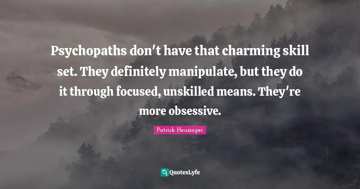 Patrick Heusinger Quotes: "Psychopaths don't have that charming skill set. They definitely manipulate, but they do it through focused, unskilled means. They're more obsessive."