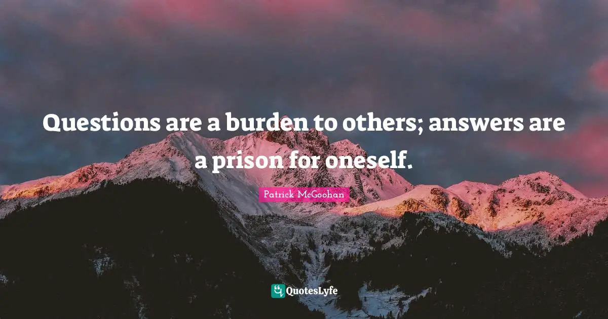Questions are a burden to others; answers are a prison for oneself.