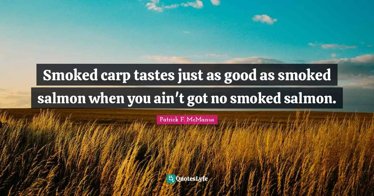 Fishing Quotes: "Smoked carp tastes just as good as smoked salmon when you ain't got no smoked salmon."