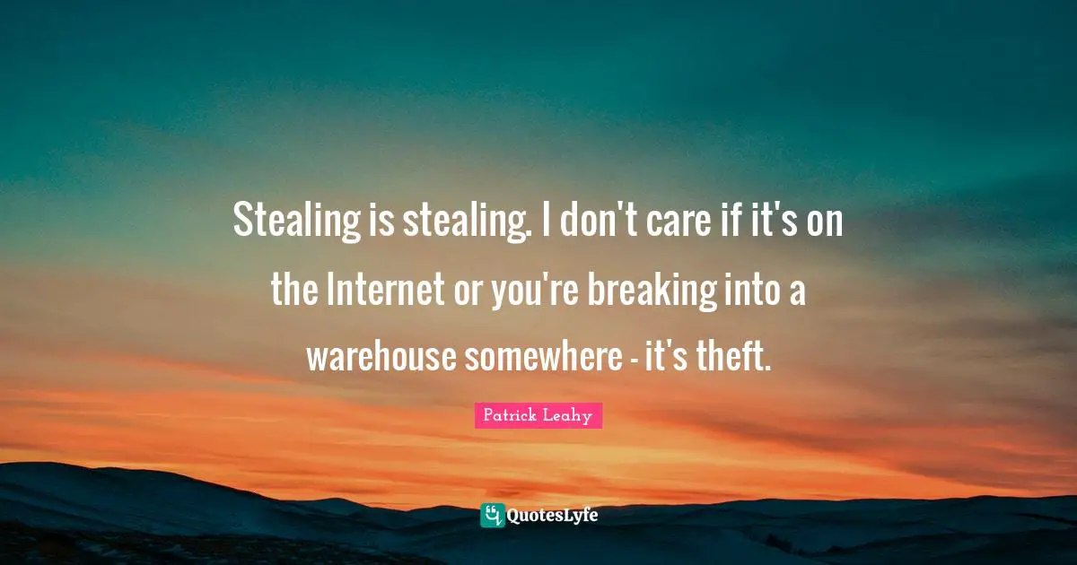 Patrick Leahy Quotes: "Stealing is stealing. I don't care if it's on the Internet or you're breaking into a warehouse somewhere - it's theft."