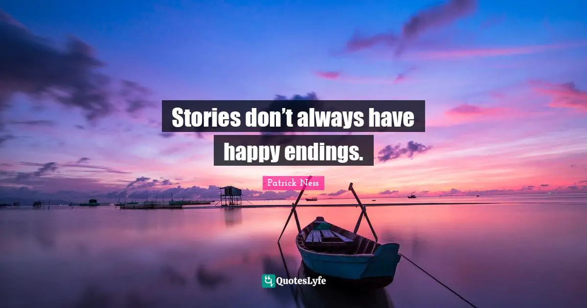 Patrick Ness Quotes: "Stories don’t always have happy endings."