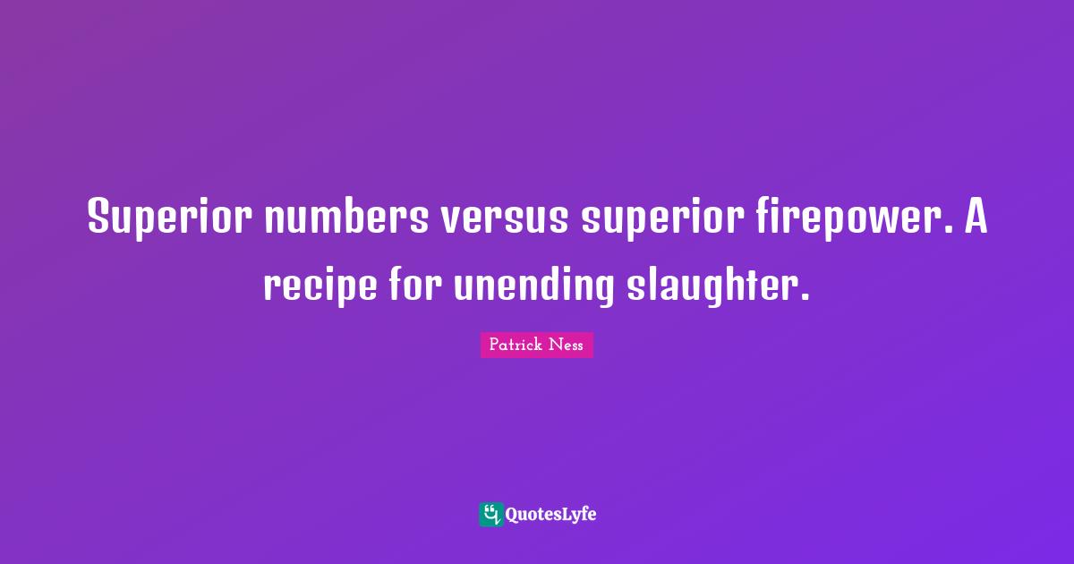 Slaughter Quotes: "Superior numbers versus superior firepower. A recipe for unending slaughter."