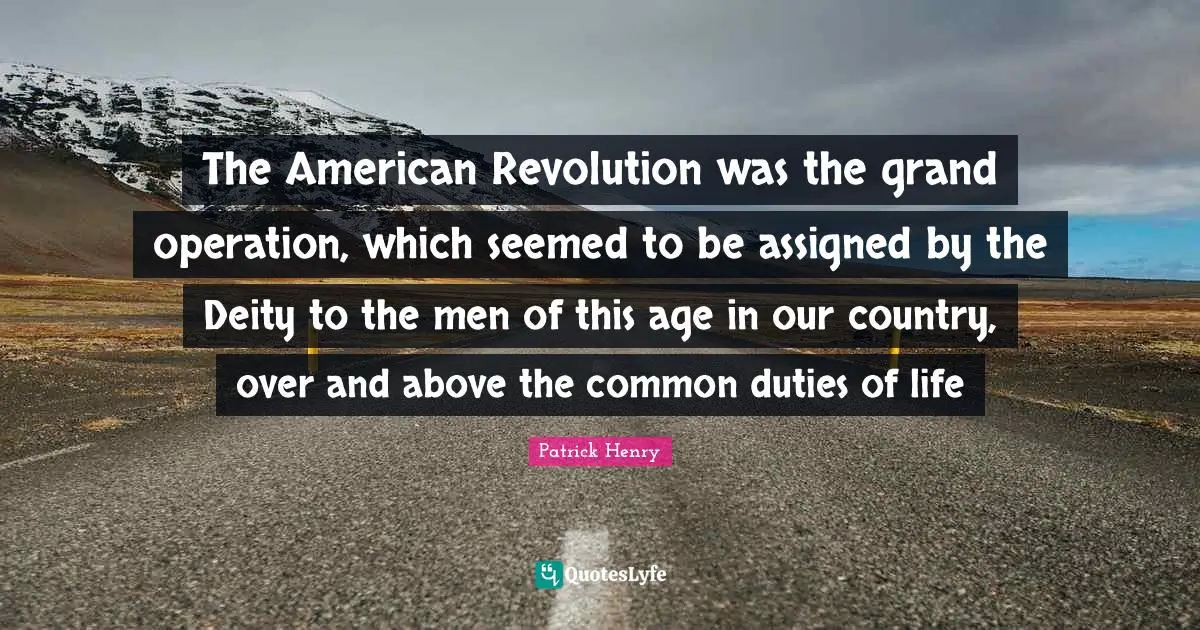 American Revolution Quotes: "The American Revolution was the grand operation, which seemed to be assigned by the Deity to the men of this age in our country, over and above the common duties of life"