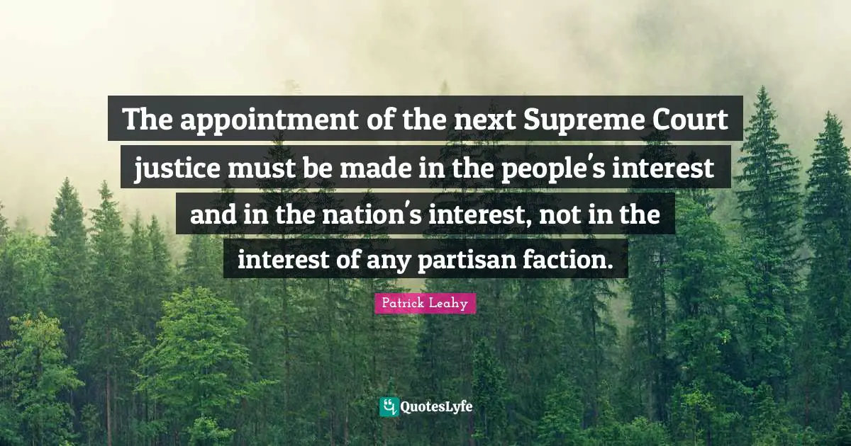 Patrick Leahy Quotes: "The appointment of the next Supreme Court justice must be made in the people's interest and in the nation's interest, not in the interest of any partisan faction."