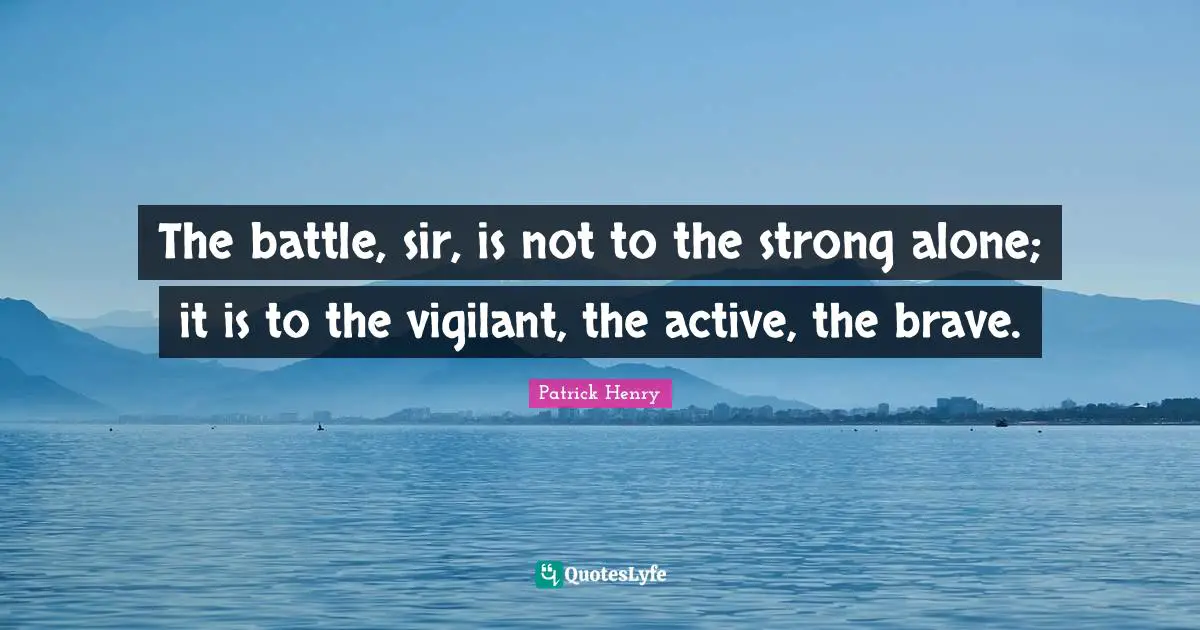 The battle, sir, is not to the strong alone; it is to the vigilant, the active, the brave.