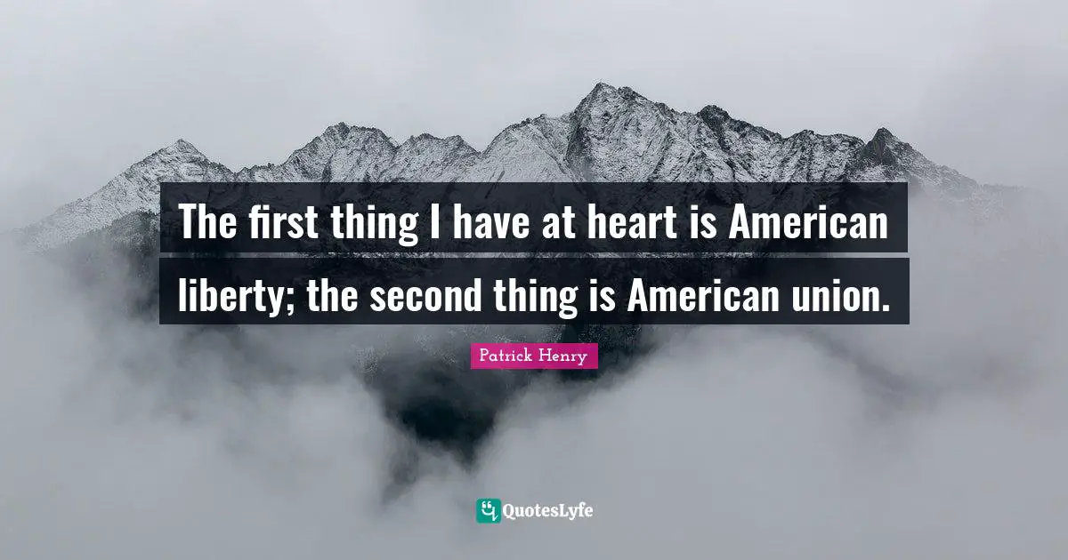 Patrick Henry Quotes: "The first thing I have at heart is American liberty; the second thing is American union."