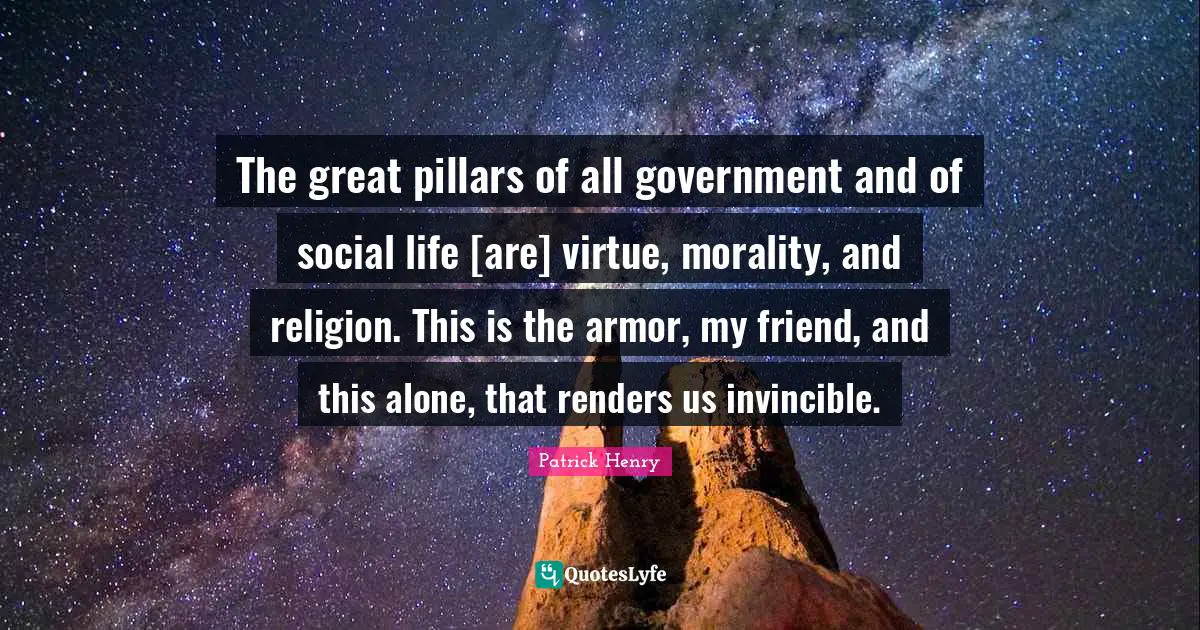 Invincible Quotes: "The great pillars of all government and of social life [are] virtue, morality, and religion. This is the armor, my friend, and this alone, that renders us invincible."