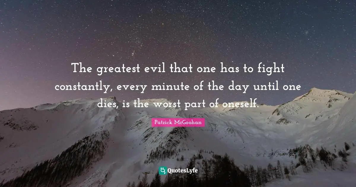 The greatest evil that one has to fight constantly, every minute of the day until one dies, is the worst part of oneself.
