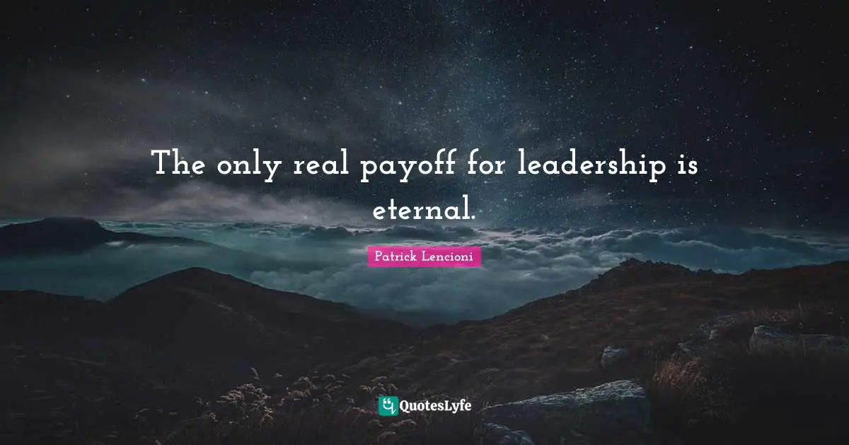 Patrick Lencioni Quotes: "The only real payoff for leadership is eternal."