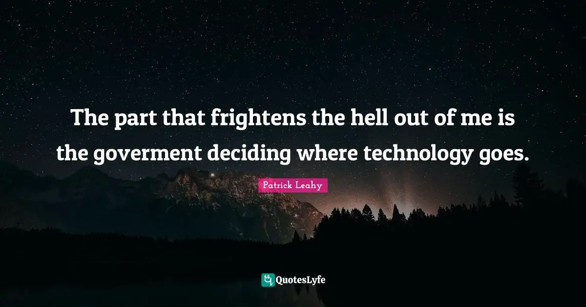 Patrick Leahy Quotes: "The part that frightens the hell out of me is the goverment deciding where technology goes."