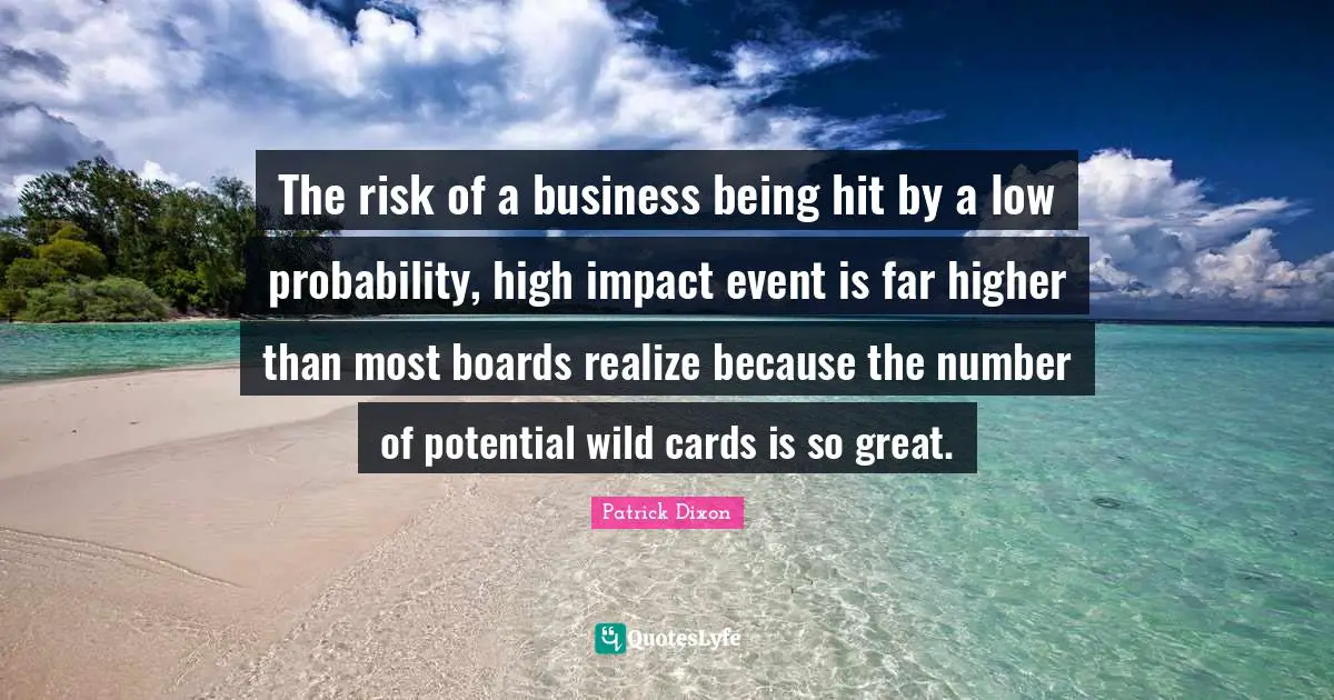 The risk of a business being hit by a low probability, high impact event is far higher than most boards realize because the number of potential wild cards is so great.