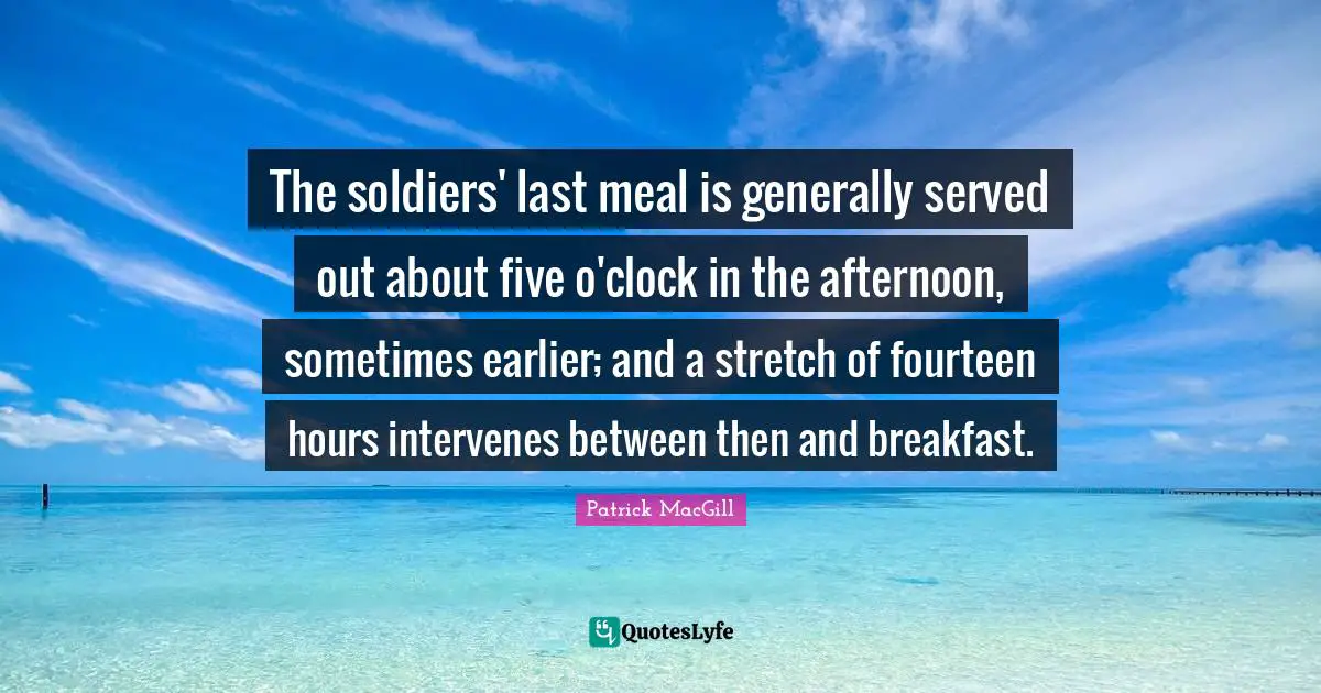 The soldiers' last meal is generally served out about five o'clock in the afternoon, sometimes earlier; and a stretch of fourteen hours intervenes between then and breakfast.