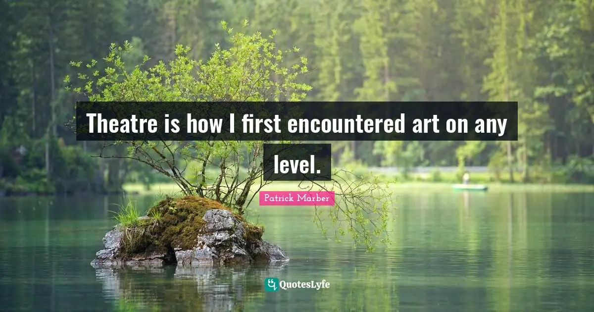 Theatre is how I first encountered art on any level.