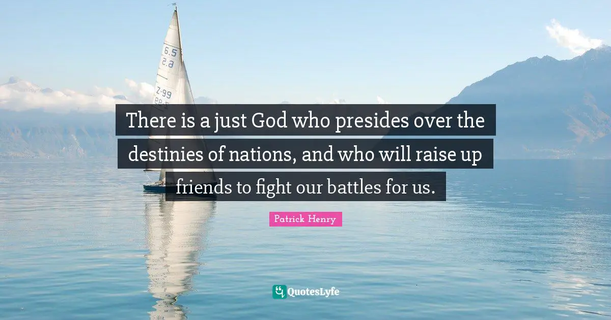 Patrick Henry Quotes: "There is a just God who presides over the destinies of nations, and who will raise up friends to fight our battles for us."