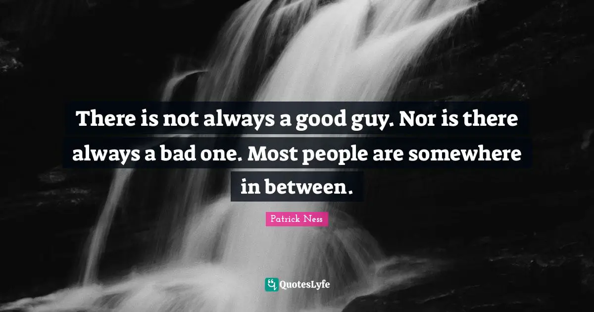 There is not always a good guy. Nor is there always a bad one. Most people are somewhere in between.