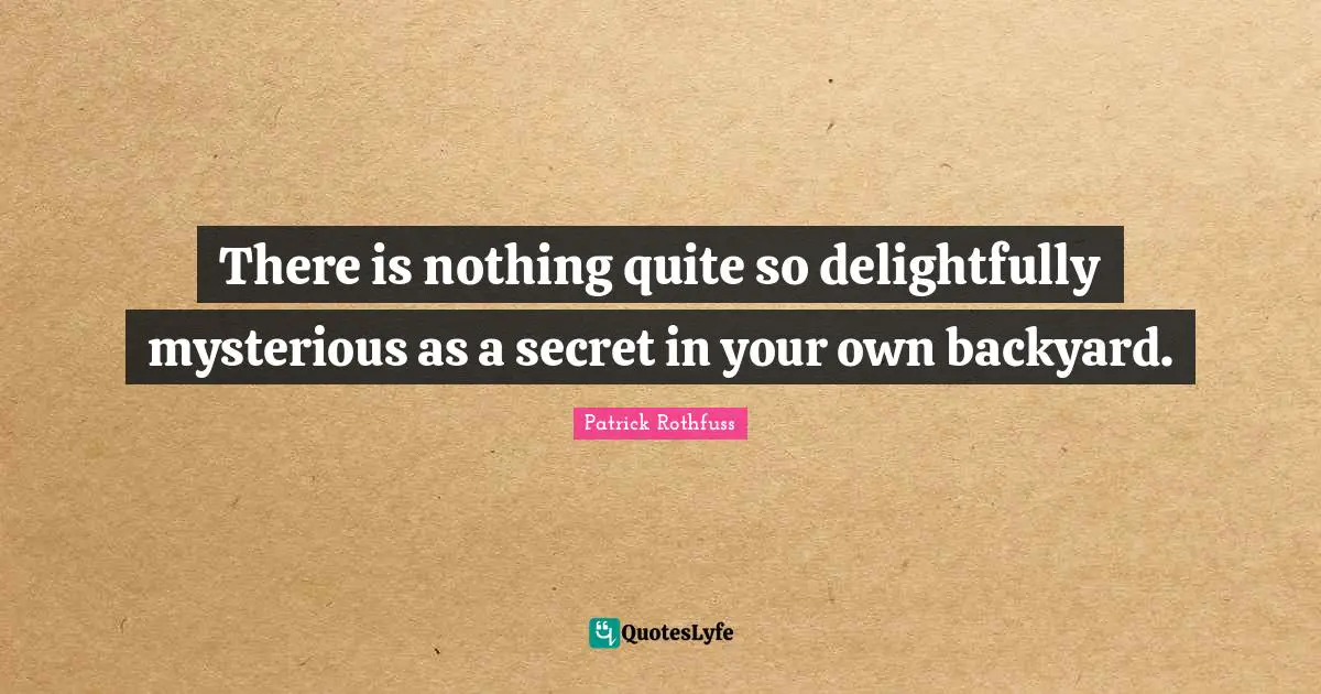 Backyards Quotes: "There is nothing quite so delightfully mysterious as a secret in your own backyard."