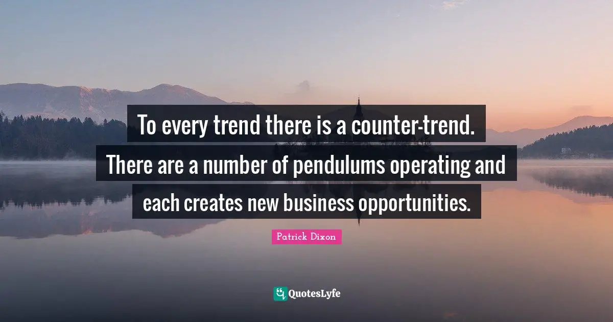 Pendulums Quotes: "To every trend there is a counter-trend. There are a number of pendulums operating and each creates new business opportunities."