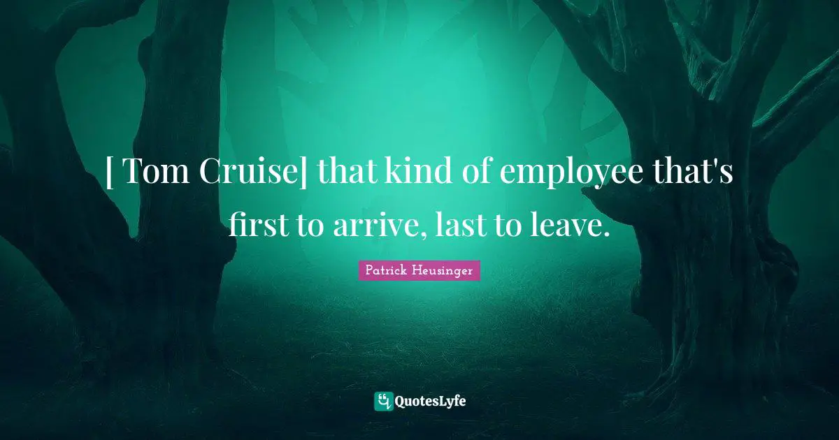 Patrick Heusinger Quotes: "[ Tom Cruise] that kind of employee that's first to arrive, last to leave."