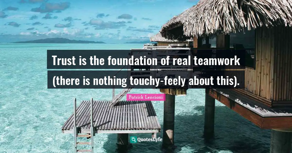 Patrick Lencioni Quotes: "Trust is the foundation of real teamwork (there is nothing touchy-feely about this)."