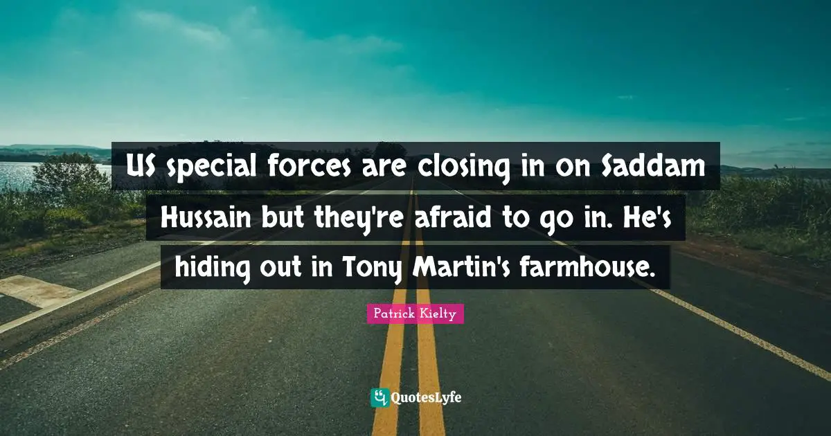 Closing Quotes: "US special forces are closing in on Saddam Hussain but they're afraid to go in. He's hiding out in Tony Martin's farmhouse."