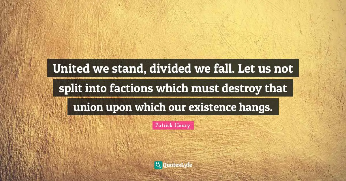 Existence Quotes: "United we stand, divided we fall. Let us not split into factions which must destroy that union upon which our existence hangs."
