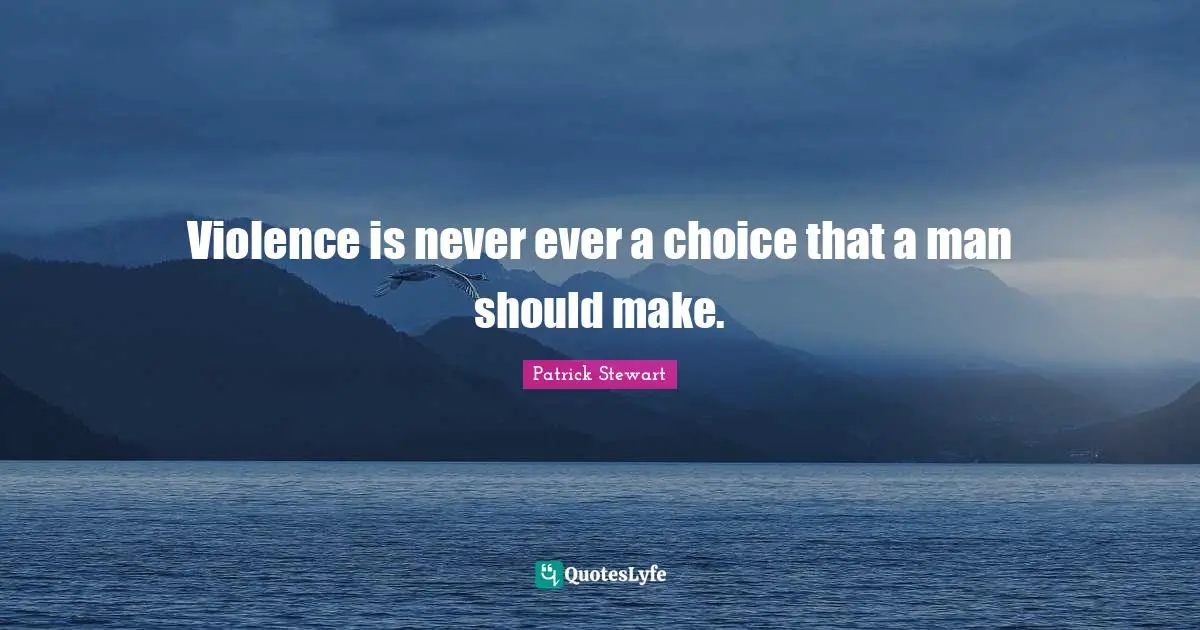 Violence is never ever a choice that a man should make.