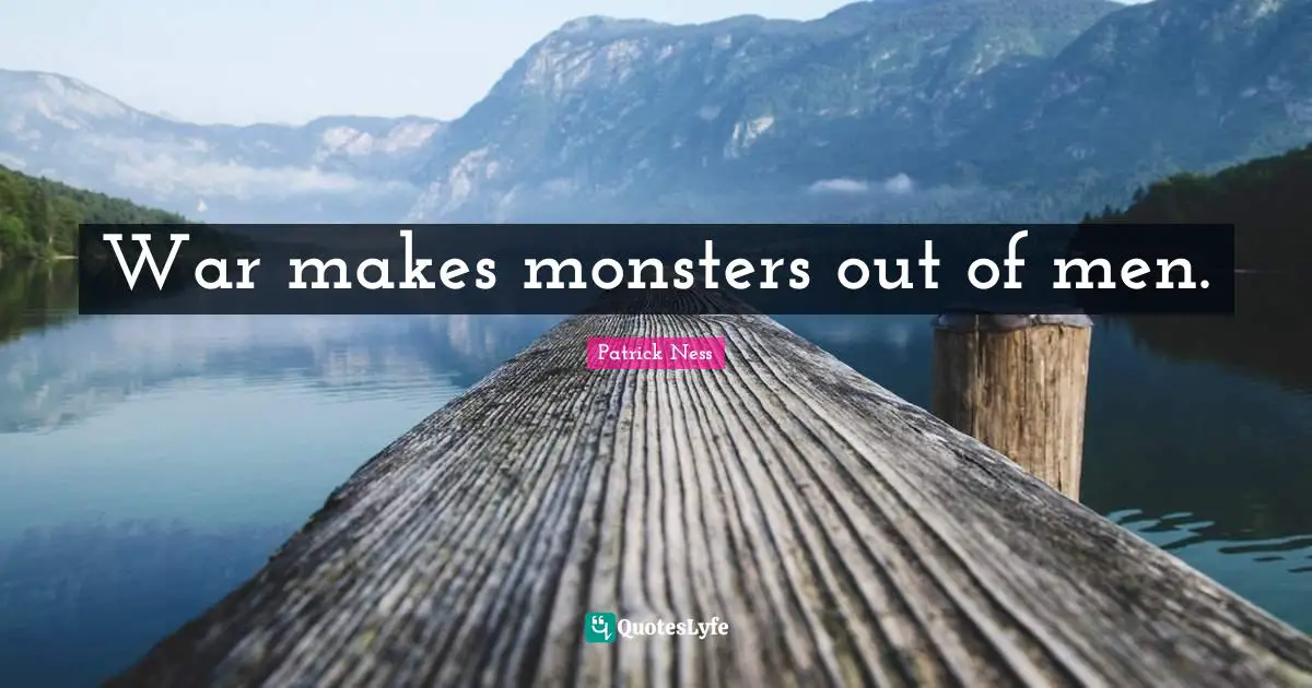 Patrick Ness Quotes: "War makes monsters out of men."