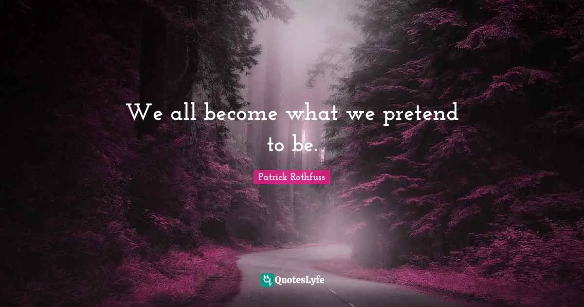 We all become what we pretend to be.