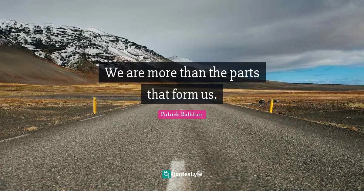 We are more than the parts that form us.