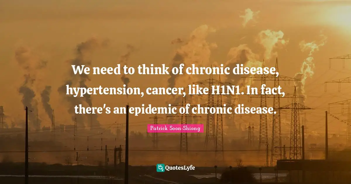 Epidemics Quotes: "We need to think of chronic disease, hypertension, cancer, like H1N1. In fact, there's an epidemic of chronic disease."