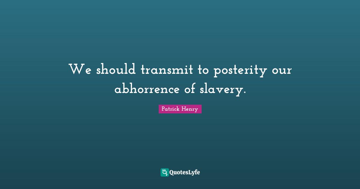 We should transmit to posterity our abhorrence of slavery.