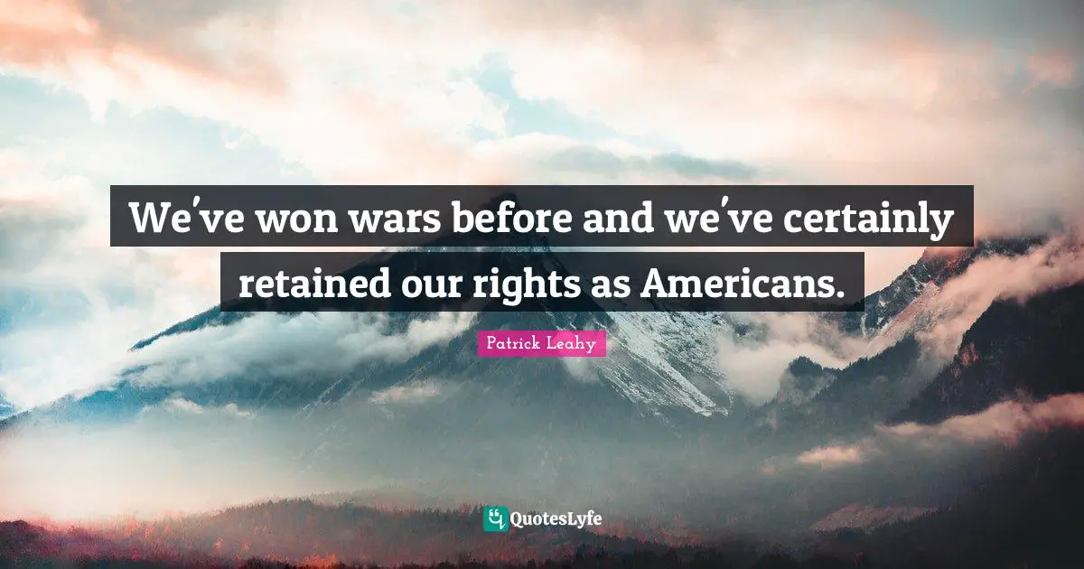 Patrick Leahy Quotes: "We've won wars before and we've certainly retained our rights as Americans."