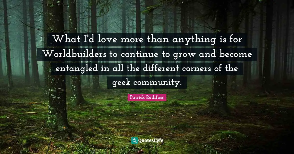 What I'd love more than anything is for Worldbuilders to continue to grow and become entangled in all the different corners of the geek community.
