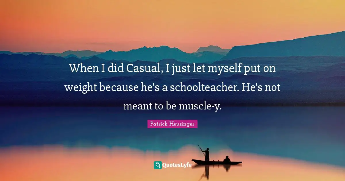 Patrick Heusinger Quotes: "When I did Casual, I just let myself put on weight because he's a schoolteacher. He's not meant to be muscle-y."