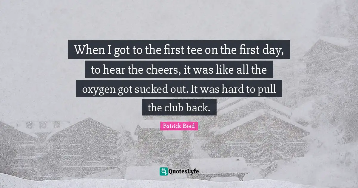 When I got to the first tee on the first day, to hear the cheers, it was like all the oxygen got sucked out. It was hard to pull the club back.